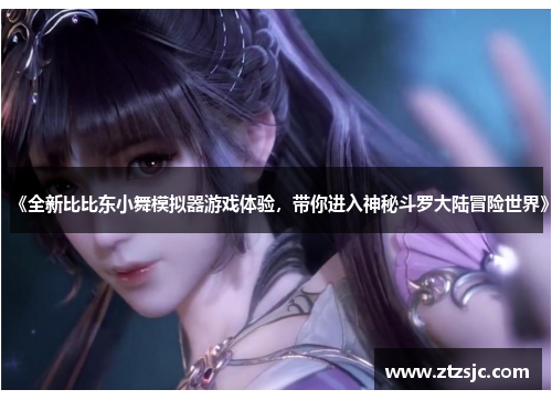 《全新比比东小舞模拟器游戏体验，带你进入神秘斗罗大陆冒险世界》