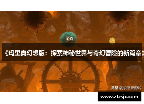 《玛里奥幻想版：探索神秘世界与奇幻冒险的新篇章》