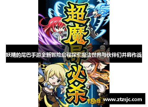 妖精的尾巴手游全新冒险启程探索魔法世界与伙伴们并肩作战 妖精的尾巴手游全新冒险启程探索魔法世界与伙伴们并肩作战